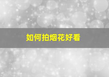 如何拍烟花好看