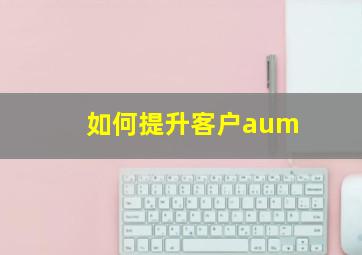 如何提升客户aum