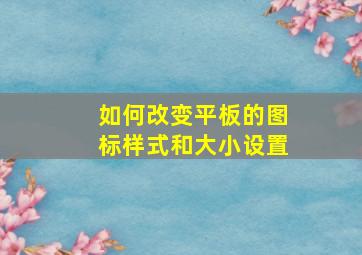 如何改变平板的图标样式和大小设置