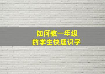 如何教一年级的学生快速识字