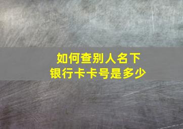 如何查别人名下银行卡卡号是多少