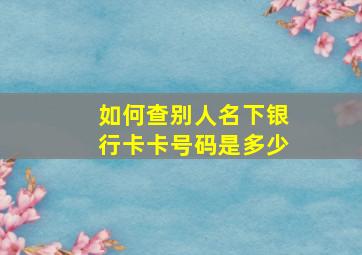 如何查别人名下银行卡卡号码是多少