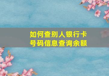 如何查别人银行卡号码信息查询余额