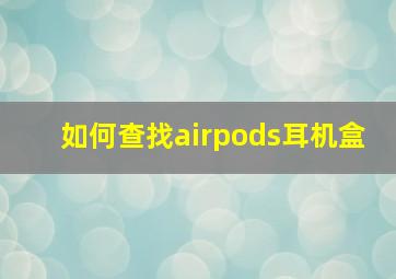 如何查找airpods耳机盒