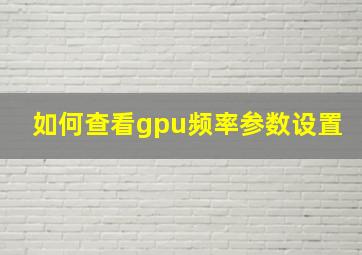 如何查看gpu频率参数设置