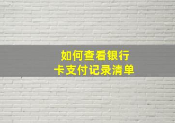 如何查看银行卡支付记录清单