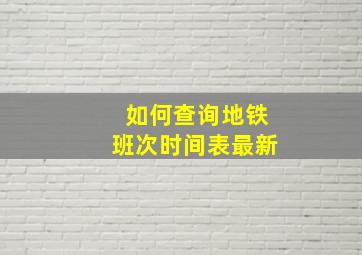 如何查询地铁班次时间表最新