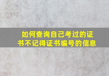 如何查询自己考过的证书不记得证书编号的信息