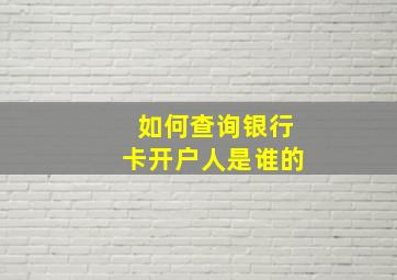 如何查询银行卡开户人是谁的