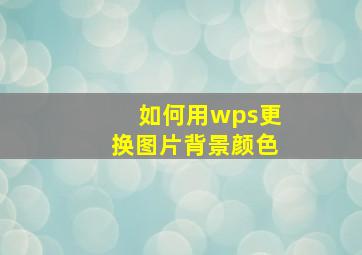 如何用wps更换图片背景颜色