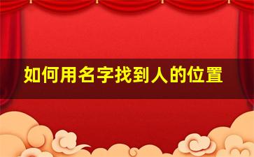 如何用名字找到人的位置