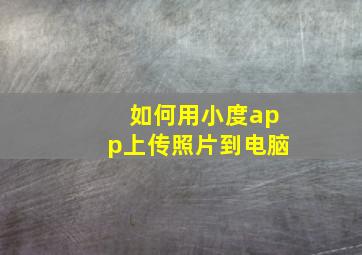 如何用小度app上传照片到电脑