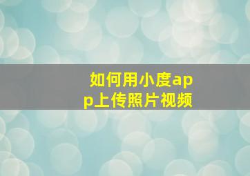 如何用小度app上传照片视频