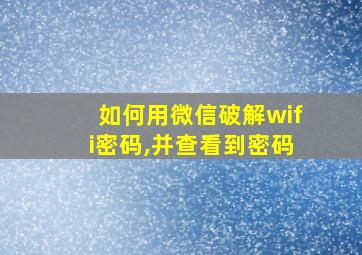 如何用微信破解wifi密码,并查看到密码