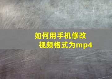 如何用手机修改视频格式为mp4