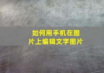 如何用手机在图片上编辑文字图片