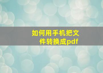 如何用手机把文件转换成pdf