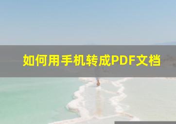 如何用手机转成PDF文档