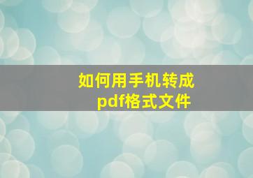 如何用手机转成pdf格式文件