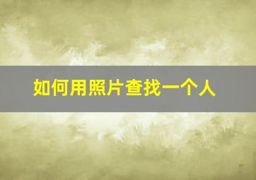 如何用照片查找一个人