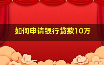 如何申请银行贷款10万