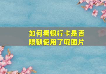 如何看银行卡是否限额使用了呢图片