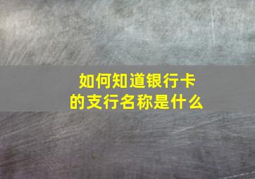 如何知道银行卡的支行名称是什么