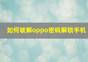 如何破解oppo密码解锁手机