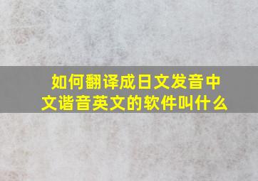 如何翻译成日文发音中文谐音英文的软件叫什么