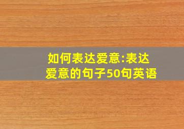 如何表达爱意:表达爱意的句子50句英语