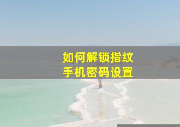 如何解锁指纹手机密码设置