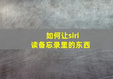 如何让siri读备忘录里的东西