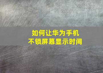 如何让华为手机不锁屏幕显示时间