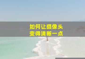 如何让摄像头变得清晰一点