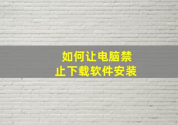 如何让电脑禁止下载软件安装