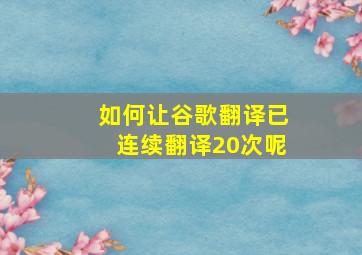 如何让谷歌翻译已连续翻译20次呢