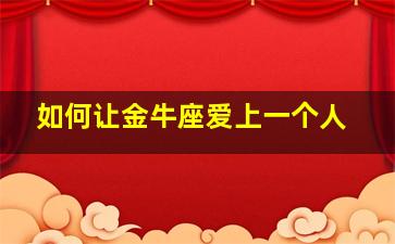 如何让金牛座爱上一个人