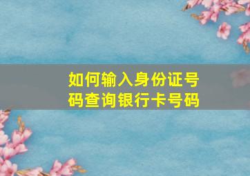 如何输入身份证号码查询银行卡号码