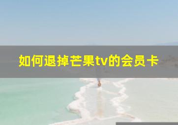 如何退掉芒果tv的会员卡