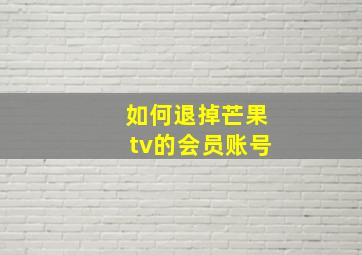 如何退掉芒果tv的会员账号