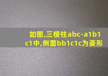 如图,三棱柱abc-a1b1c1中,侧面bb1c1c为菱形