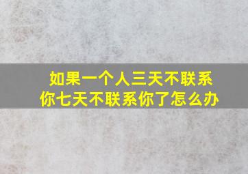 如果一个人三天不联系你七天不联系你了怎么办