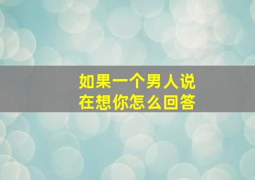 如果一个男人说在想你怎么回答