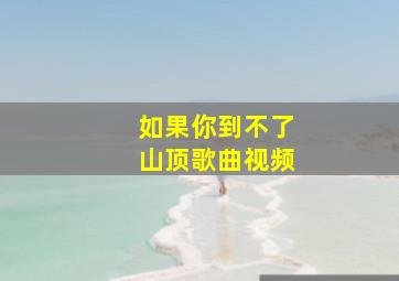 如果你到不了山顶歌曲视频