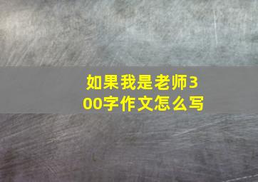 如果我是老师300字作文怎么写