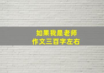 如果我是老师作文三百字左右