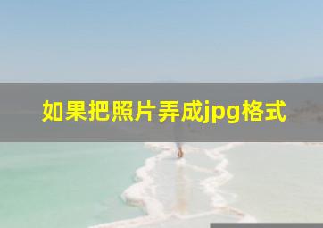 如果把照片弄成jpg格式