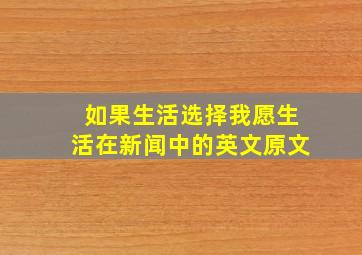 如果生活选择我愿生活在新闻中的英文原文