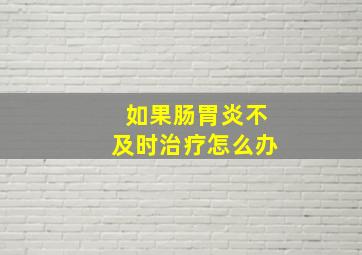 如果肠胃炎不及时治疗怎么办