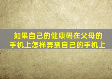 如果自己的健康码在父母的手机上怎样弄到自己的手机上